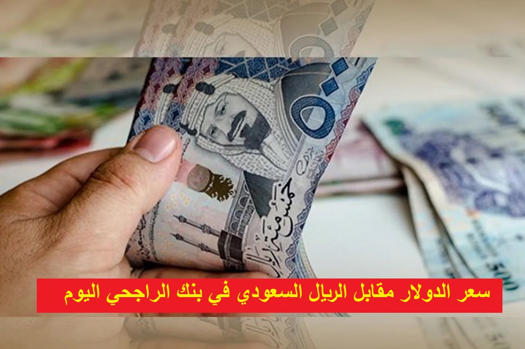 سعر الدولار مقابل الريال السعودي في بنك الراجحي اليوم , اسواق قريبه من موقعي