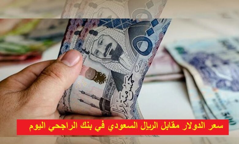 سعر الدولار مقابل الريال السعودي في بنك الراجحي اليوم